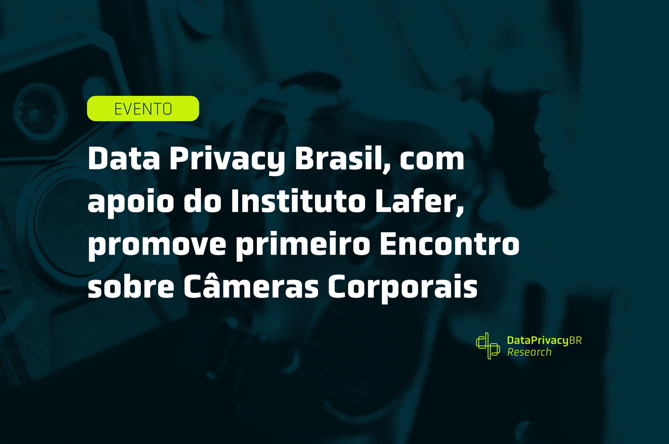 Data Privacy Brasil, com apoio do Instituto Lafer, promove primeiro Encontro sobre Câmeras Corporais