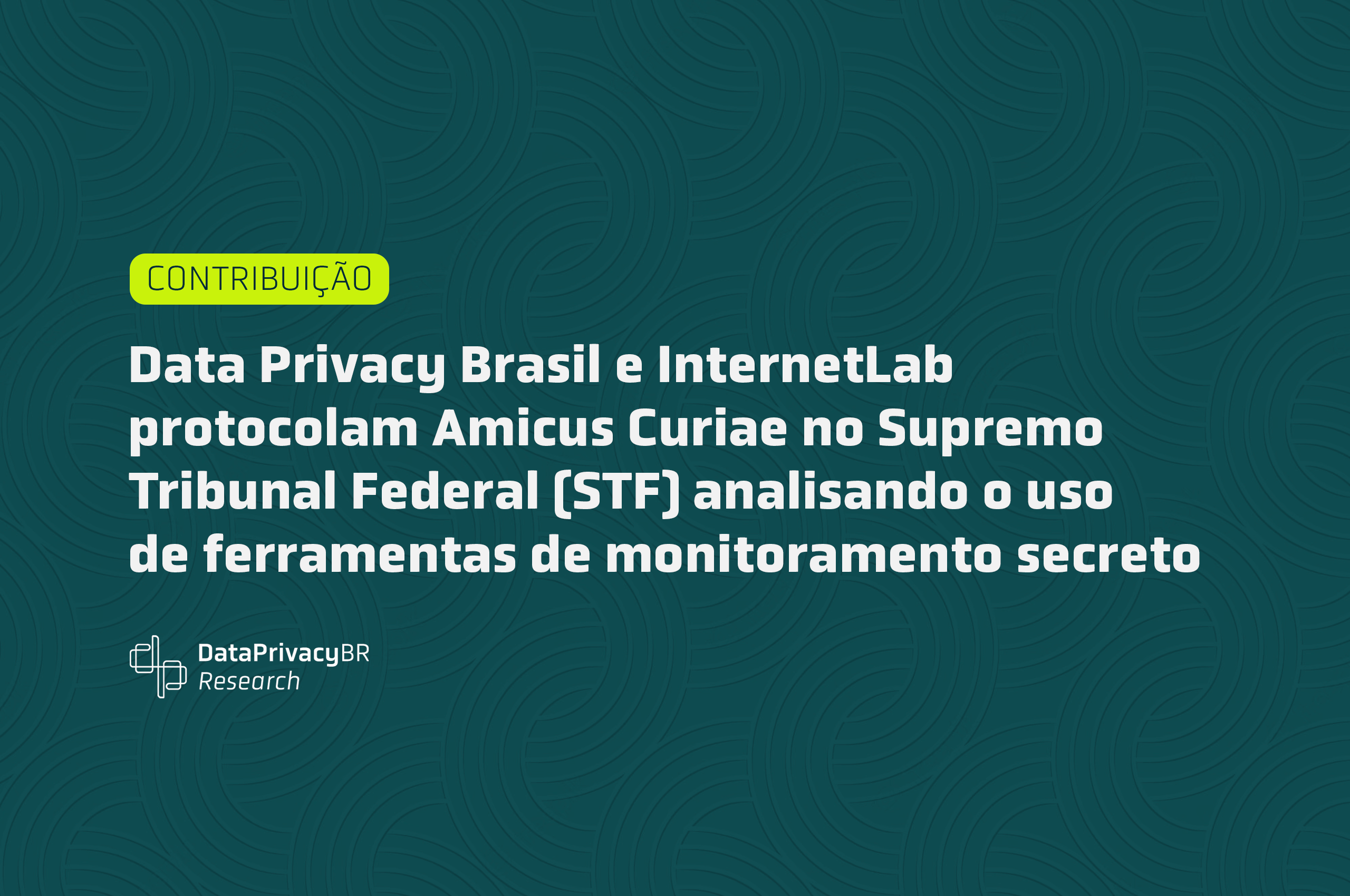 http://Data%20Privacy%20Brasil%20e%20InternetLab%20protocolam%20Amicus%20Curiae%20no%20Supremo%20Tribunal%20Federal%20(STF)%20analisando%20o%20uso%20de%20ferramentas%20de%20monitoramento%20secreto