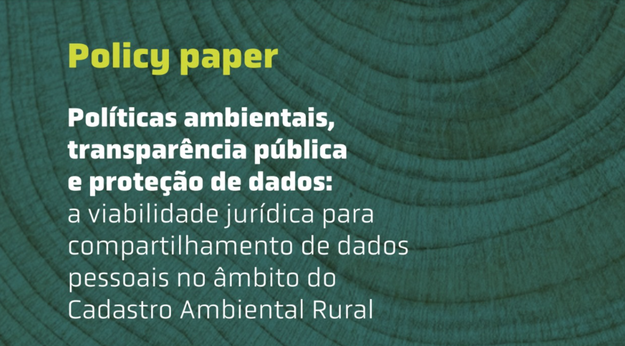 Policy Paper | Políticas ambientais, transparência pública e proteção de dados: a viabilidade jurídica para compartilhamento de dados pessoais no âmbito do Cadastro Ambiental Rural